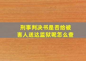 刑事判决书是否给被害人送达监狱呢怎么查