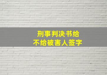 刑事判决书给不给被害人签字