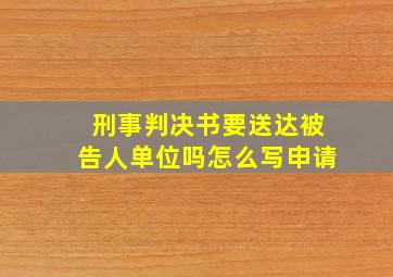 刑事判决书要送达被告人单位吗怎么写申请