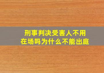 刑事判决受害人不用在场吗为什么不能出庭