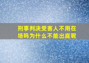 刑事判决受害人不用在场吗为什么不能出庭呢