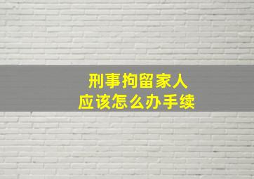 刑事拘留家人应该怎么办手续