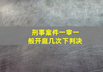 刑事案件一审一般开庭几次下判决