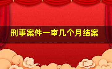 刑事案件一审几个月结案