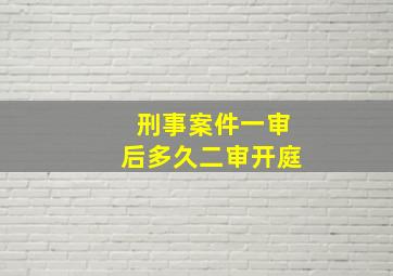 刑事案件一审后多久二审开庭