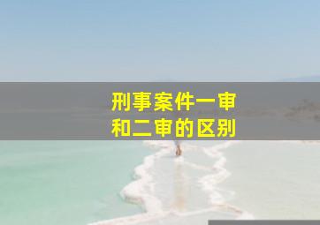 刑事案件一审和二审的区别