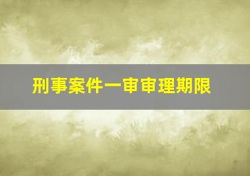 刑事案件一审审理期限