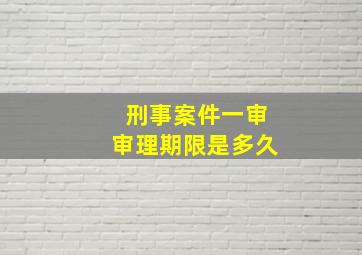 刑事案件一审审理期限是多久