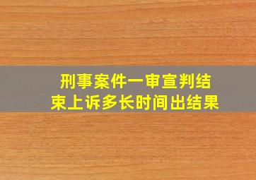 刑事案件一审宣判结束上诉多长时间出结果