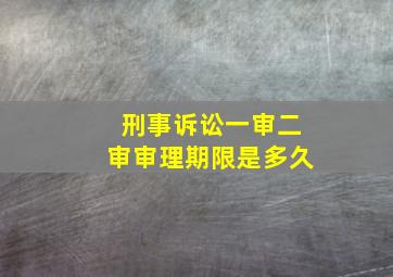 刑事诉讼一审二审审理期限是多久