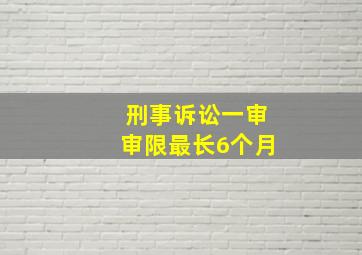 刑事诉讼一审审限最长6个月