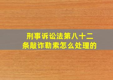 刑事诉讼法第八十二条敲诈勒索怎么处理的