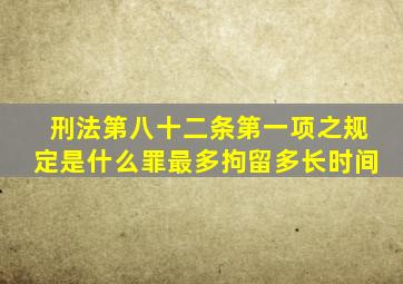 刑法第八十二条第一项之规定是什么罪最多拘留多长时间