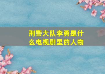 刑警大队李勇是什么电视剧里的人物