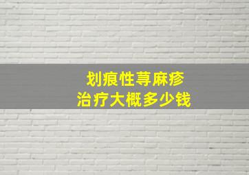 划痕性荨麻疹治疗大概多少钱