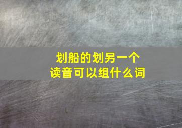 划船的划另一个读音可以组什么词