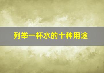 列举一杯水的十种用途