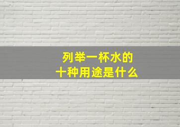 列举一杯水的十种用途是什么