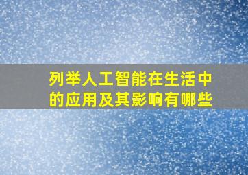 列举人工智能在生活中的应用及其影响有哪些