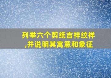 列举六个剪纸吉祥纹样,并说明其寓意和象征