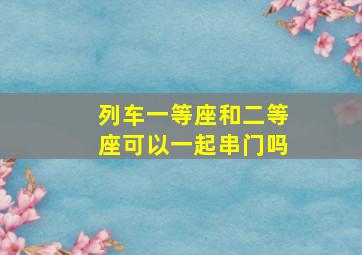 列车一等座和二等座可以一起串门吗