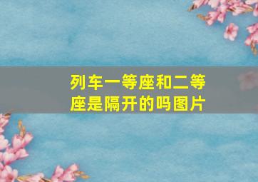 列车一等座和二等座是隔开的吗图片