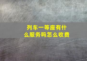 列车一等座有什么服务吗怎么收费