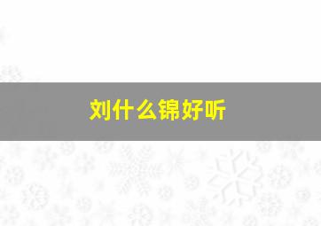 刘什么锦好听