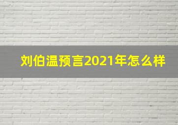 刘伯温预言2021年怎么样