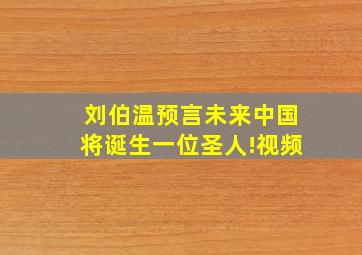 刘伯温预言未来中国将诞生一位圣人!视频