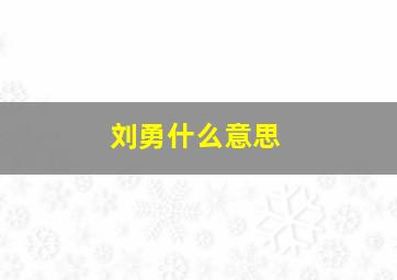 刘勇什么意思