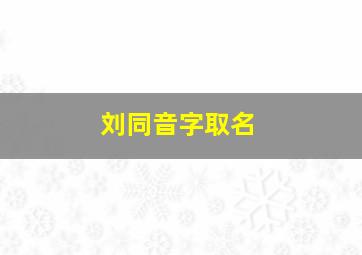 刘同音字取名