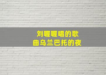 刘喔喔唱的歌曲乌兰巴托的夜