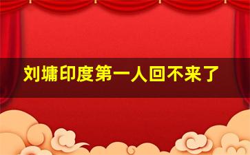 刘墉印度第一人回不来了