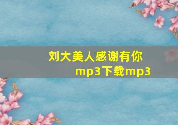 刘大美人感谢有你mp3下载mp3