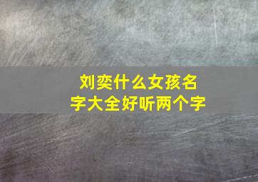 刘奕什么女孩名字大全好听两个字