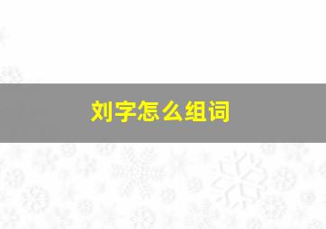 刘字怎么组词