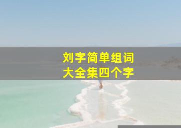 刘字简单组词大全集四个字