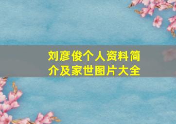 刘彦俊个人资料简介及家世图片大全