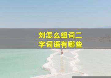 刘怎么组词二字词语有哪些