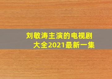 刘敏涛主演的电视剧大全2021最新一集