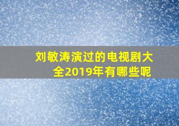 刘敏涛演过的电视剧大全2019年有哪些呢