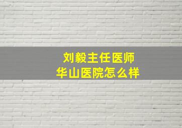 刘毅主任医师华山医院怎么样