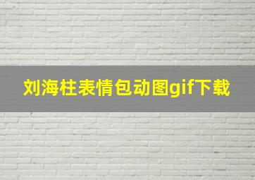 刘海柱表情包动图gif下载