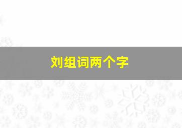 刘组词两个字