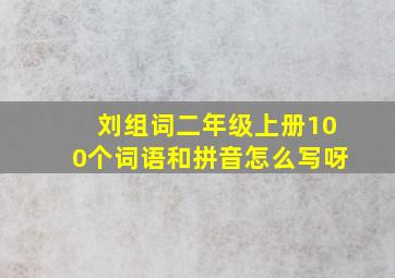 刘组词二年级上册100个词语和拼音怎么写呀