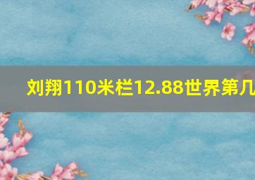 刘翔110米栏12.88世界第几