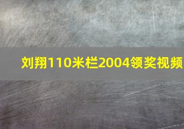 刘翔110米栏2004领奖视频