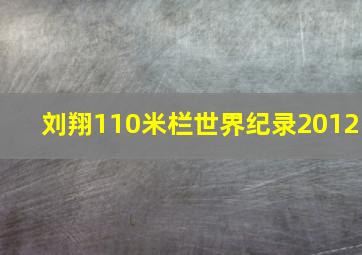 刘翔110米栏世界纪录2012