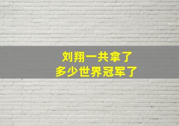 刘翔一共拿了多少世界冠军了